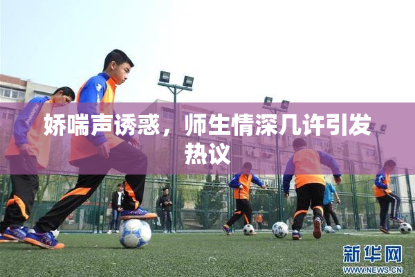 娇喘声诱惑，师生情深几许引发热议
