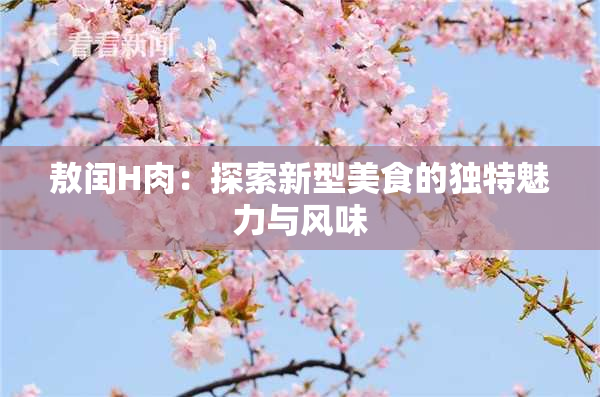 敖闰H肉：探索新型美食的独特魅力与风味