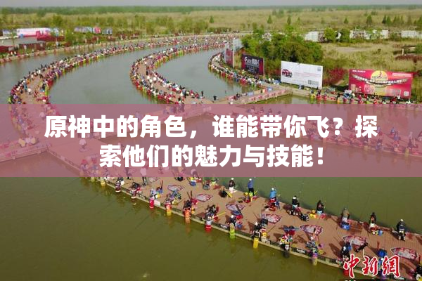 原神中的角色，谁能带你飞？探索他们的魅力与技能！