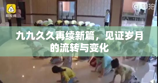 九九久久再续新篇，见证岁月的流转与变化