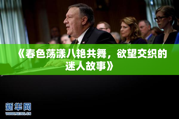 《春色荡漾八艳共舞，欲望交织的迷人故事》