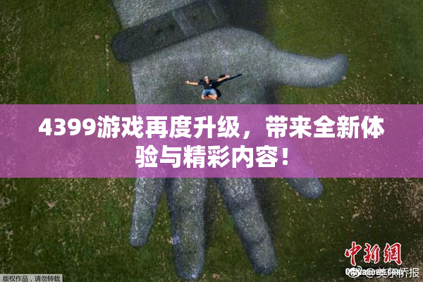 4399游戏再度升级，带来全新体验与精彩内容！