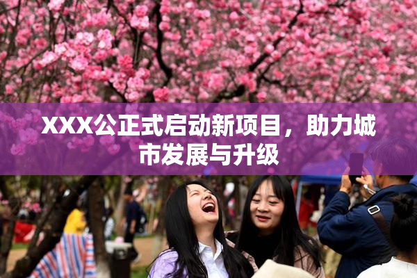 XXX公正式启动新项目，助力城市发展与升级