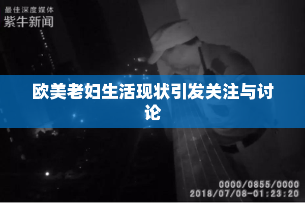 欧美老妇生活现状引发关注与讨论