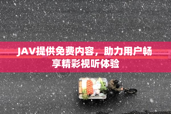 JAV提供免费内容，助力用户畅享精彩视听体验