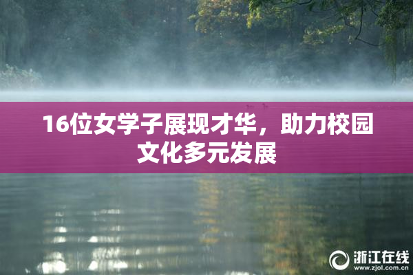 16位女学子展现才华，助力校园文化多元发展