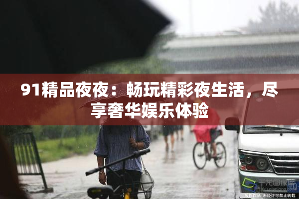 91精品夜夜：畅玩精彩夜生活，尽享奢华娱乐体验