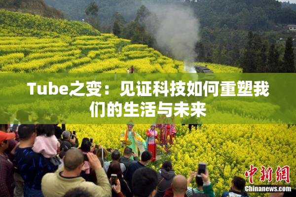 Tube之变：见证科技如何重塑我们的生活与未来