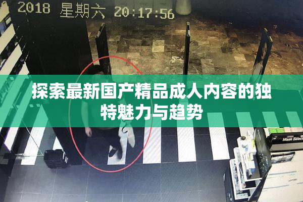 探索最新国产精品成人内容的独特魅力与趋势