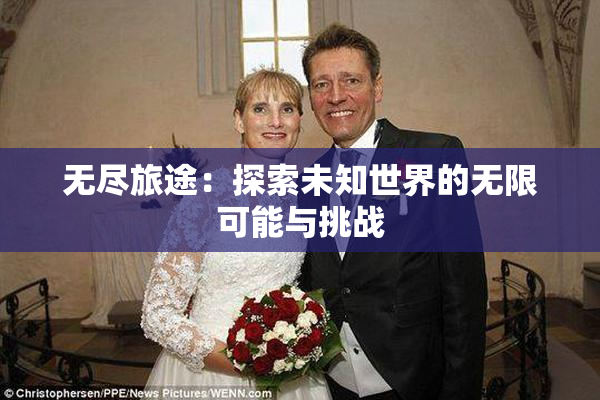 无尽旅途：探索未知世界的无限可能与挑战