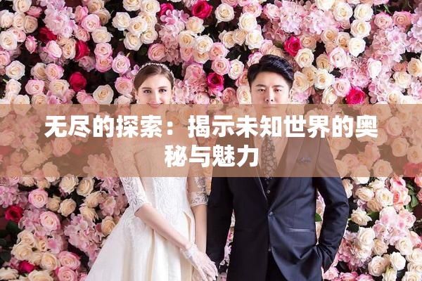 无尽的探索：揭示未知世界的奥秘与魅力