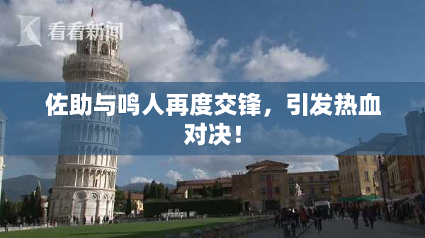 佐助与鸣人再度交锋，引发热血对决！