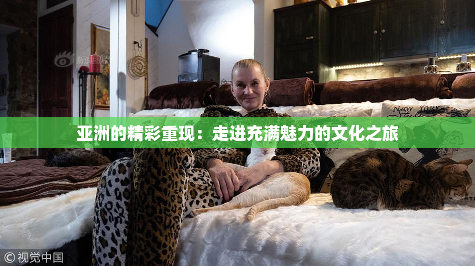 亚洲的精彩重现：走进充满魅力的文化之旅