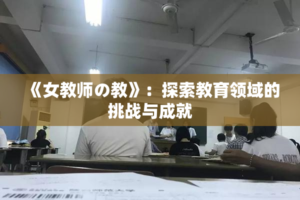 《女教师の教》：探索教育领域的挑战与成就