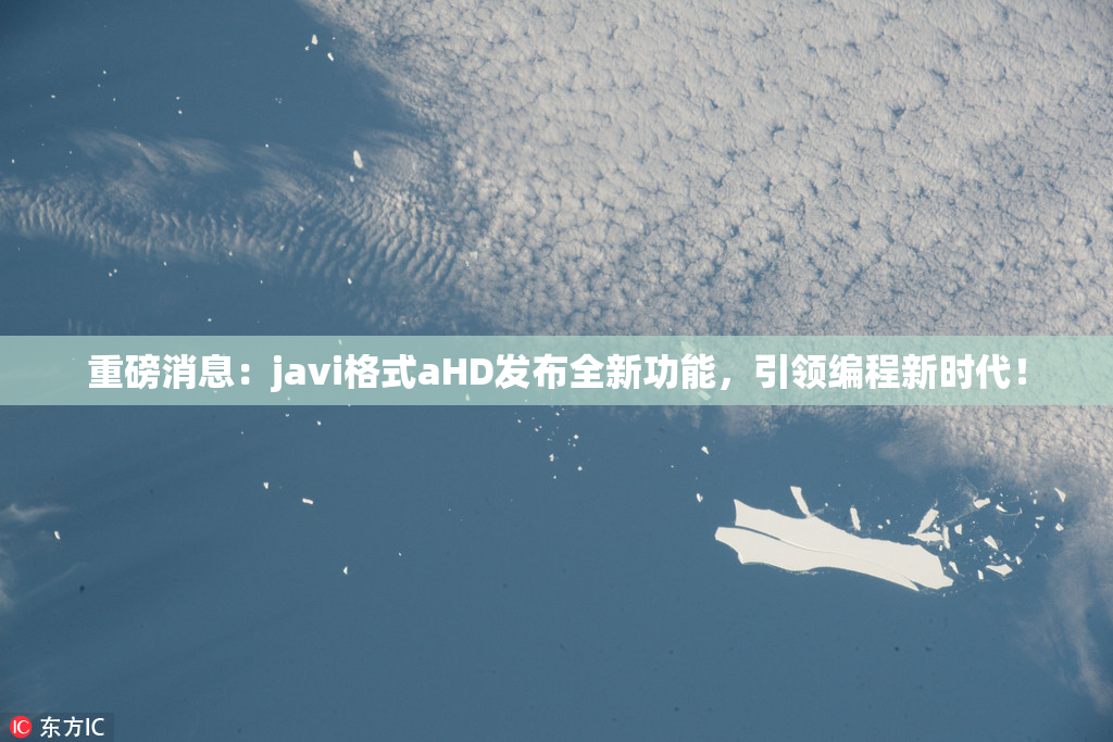 重磅消息：javi格式aHD发布全新功能，引领编程新时代！