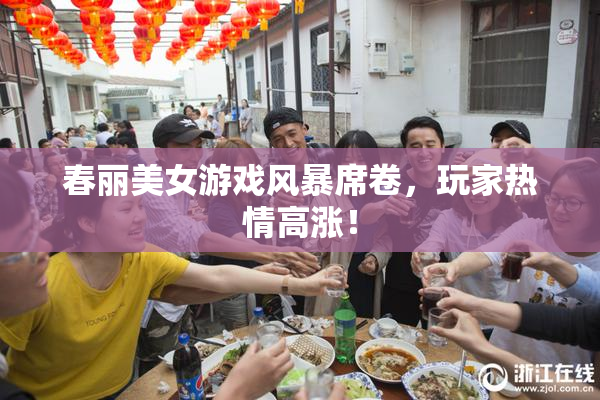 春丽美女游戏风暴席卷，玩家热情高涨！