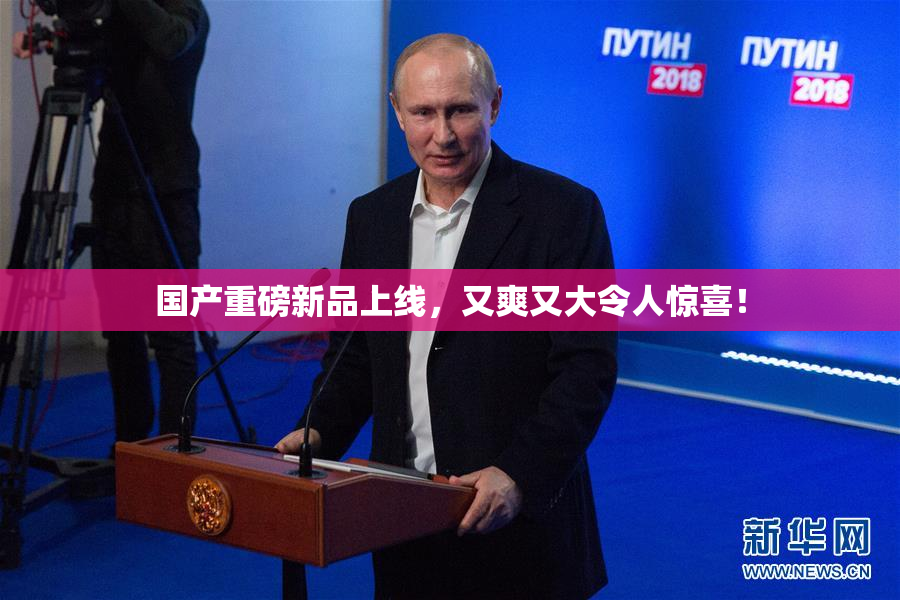 国产重磅新品上线，又爽又大令人惊喜！
