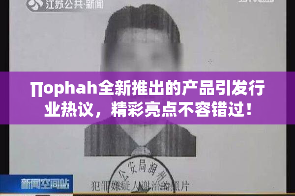 ∏ophah全新推出的产品引发行业热议，精彩亮点不容错过！