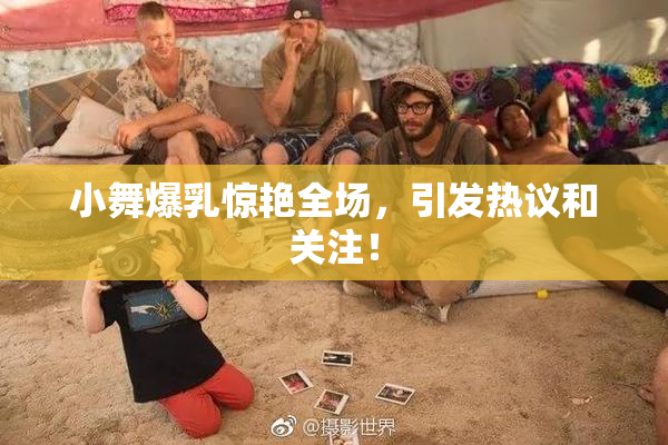 小舞爆乳惊艳全场，引发热议和关注！
