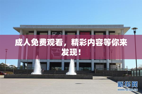 成人免费观看，精彩内容等你来发现！