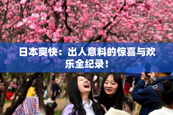 日本爽快：出人意料的惊喜与欢乐全纪录！