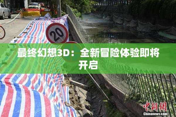 最终幻想3D：全新冒险体验即将开启