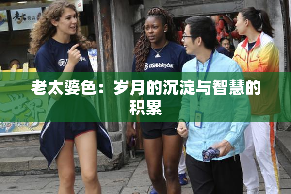 老太婆色：岁月的沉淀与智慧的积累