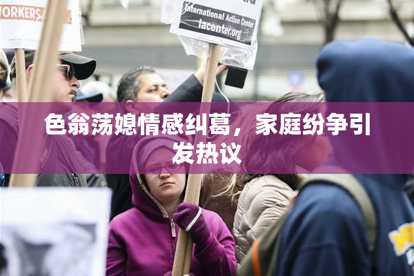 色翁荡媳情感纠葛，家庭纷争引发热议