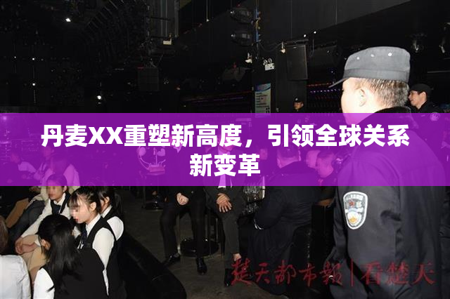 丹麦XX重塑新高度，引领全球关系新变革