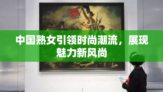 中国熟女引领时尚潮流，展现魅力新风尚
