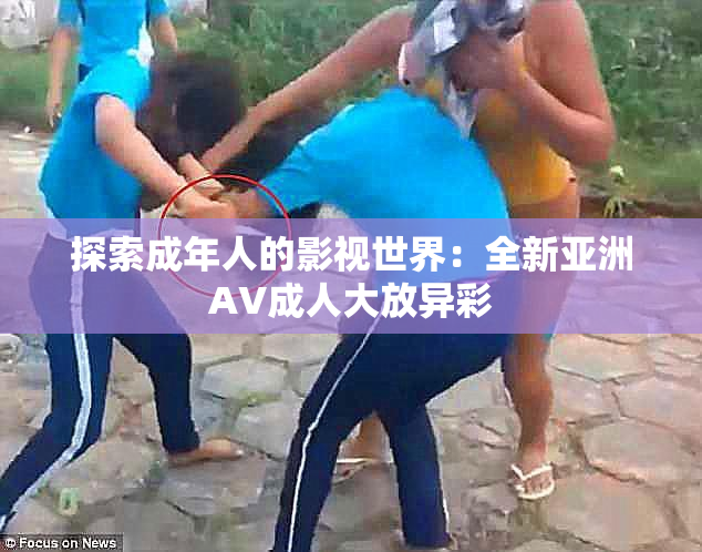 探索成年人的影视世界：全新亚洲AV成人大放异彩