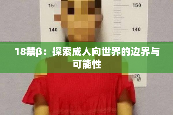 18禁β：探索成人向世界的边界与可能性
