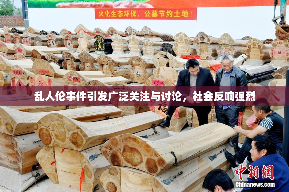 乱人伦事件引发广泛关注与讨论，社会反响强烈