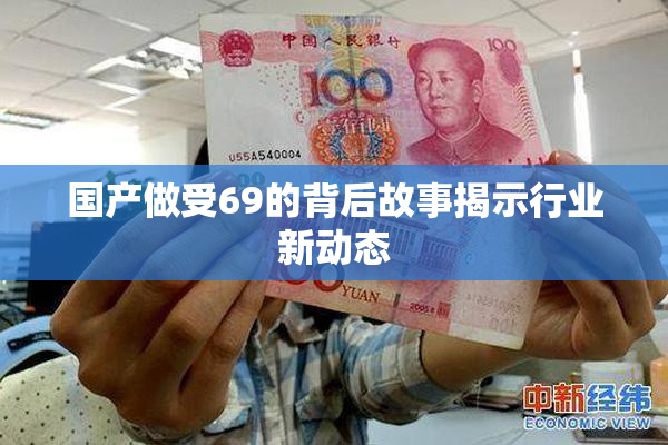 国产做受69的背后故事揭示行业新动态
