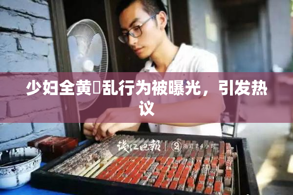 少妇全黄婬乱行为被曝光，引发热议