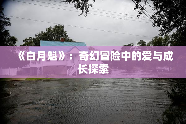 《白月魁》：奇幻冒险中的爱与成长探索