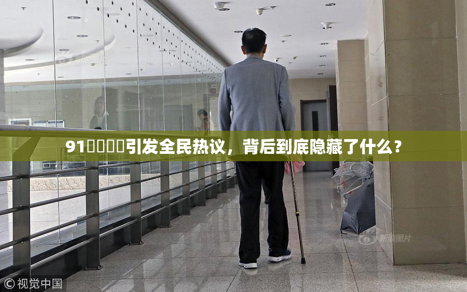 91❌‌❌‌引发全民热议，背后到底隐藏了什么？