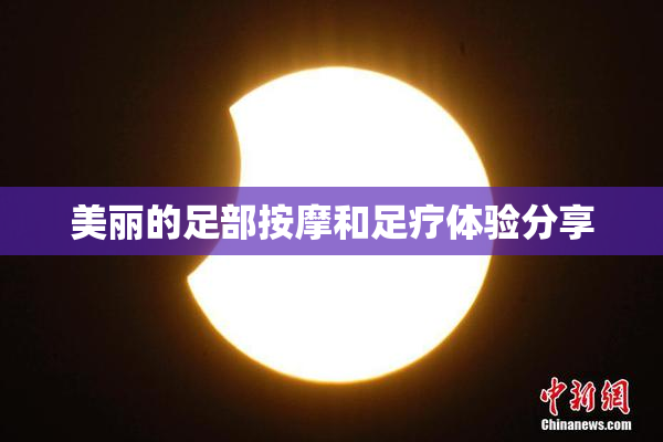 美丽的足部按摩和足疗体验分享