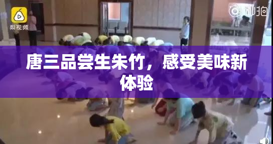 唐三品尝生朱竹，感受美味新体验