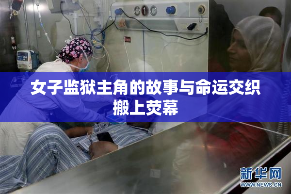 女子监狱主角的故事与命运交织搬上荧幕
