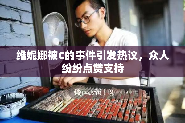 维妮娜被C的事件引发热议，众人纷纷点赞支持