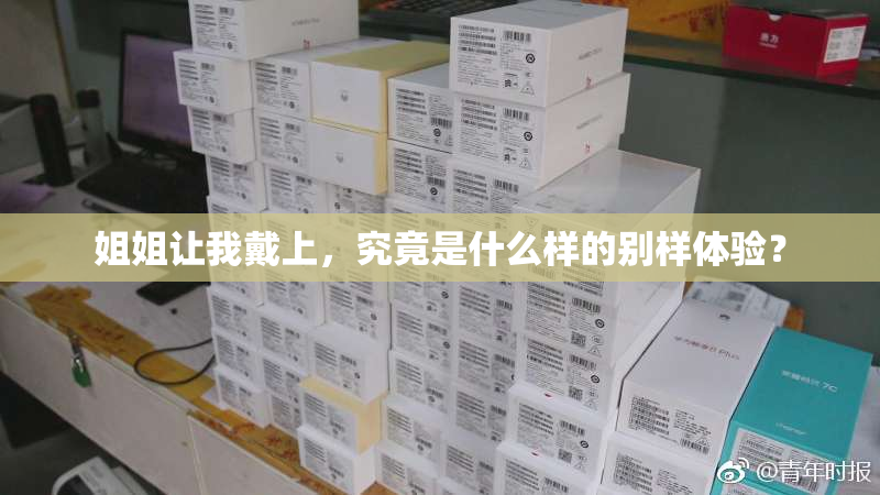 姐姐让我戴上，究竟是什么样的别样体验？