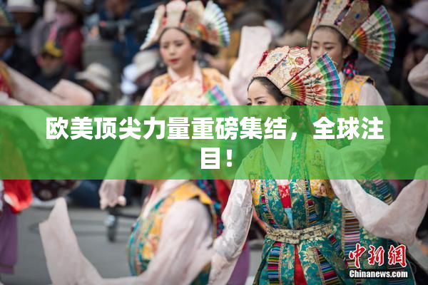 欧美顶尖力量重磅集结，全球注目！