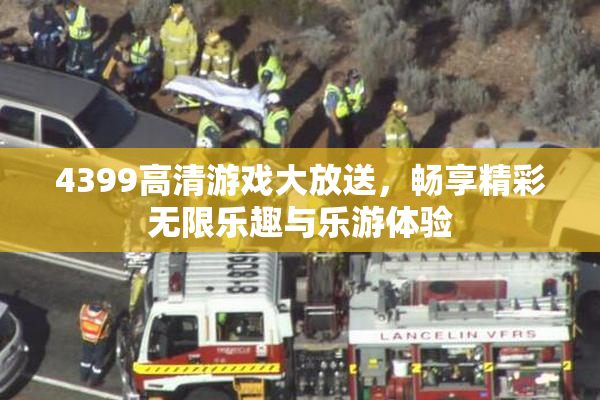 4399高清游戏大放送，畅享精彩无限乐趣与乐游体验
