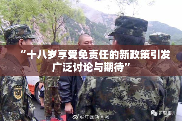 “十八岁享受免责任的新政策引发广泛讨论与期待”