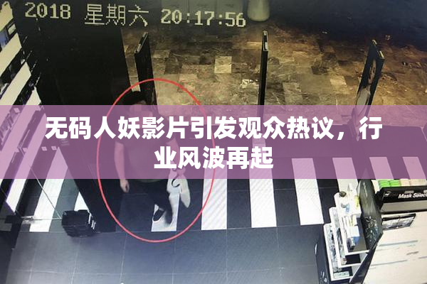 无码人妖影片引发观众热议，行业风波再起