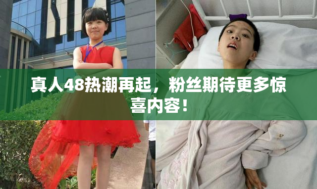 真人48热潮再起，粉丝期待更多惊喜内容！