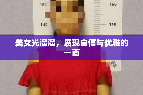 美女光溜溜，展现自信与优雅的一面