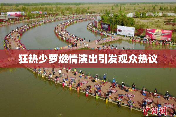 狂热少萝燃情演出引发观众热议