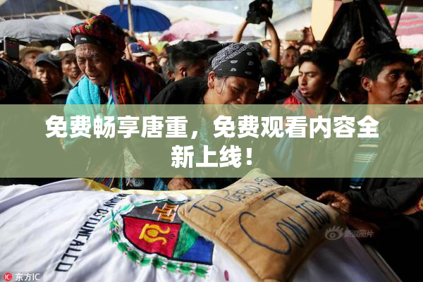 免费畅享唐重，免费观看内容全新上线！